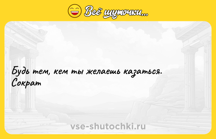 Цитата: Будь тем, кем ты желаешь казаться. Сократ