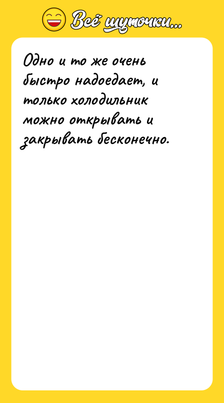 Одно и то же очень быстро надоедает, и только холодильник