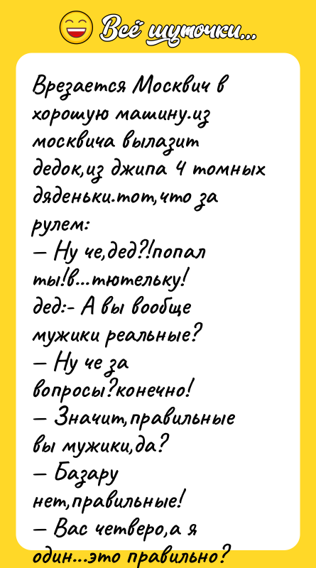Врезается Москвич в хорошую машину.из москвича вылазит дедок,из джипа 4