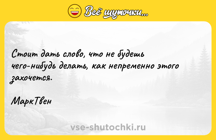 Цитата: Стоит дать слово, что не будешь чего-нибудь делать, как непременно этого захочется. МаркТвен