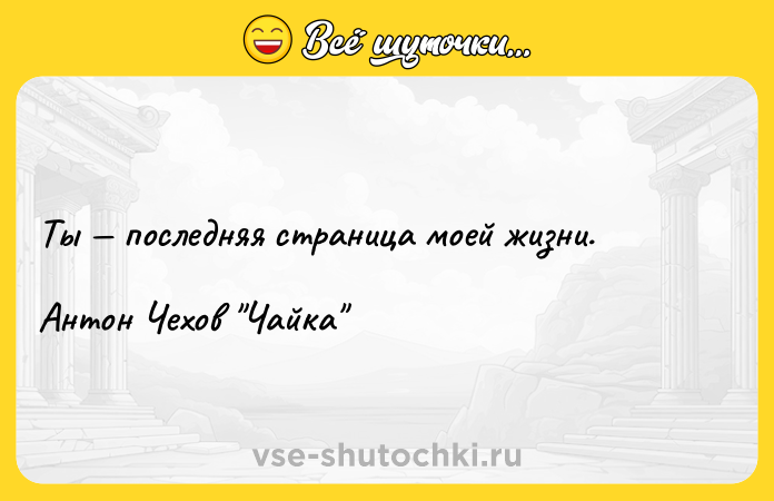 Цитата: Ты последняя страница моей жизни.Антон Чехов Чайка