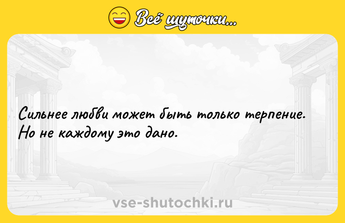 Цитата: Сильнее любви может быть только терпение. Но не каждому это дано.