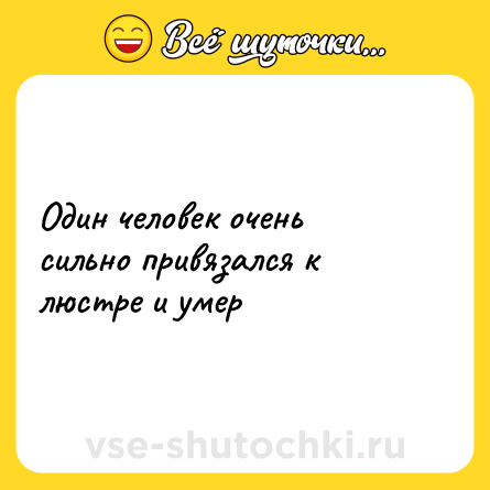 Шутка: Один человек очень сильно привязался к люстре и умер