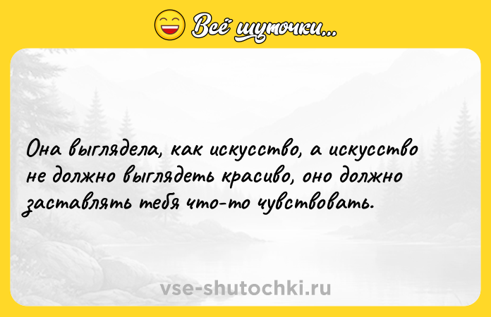 Цитата: Она выглядела, как искусство, а искусство не должно выглядеть красиво, оно должно заставлять тебя что-то чувствовать.