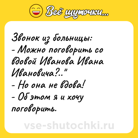 Шутка: Звонок из больницы:<br>- Можно поговорить со вдовой Иванова Ивана Ивановича?..