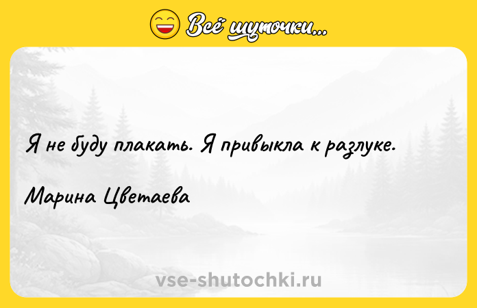 Цитата: Я не буду плакать. Я привыкла к разлуке. Марина Цветаева