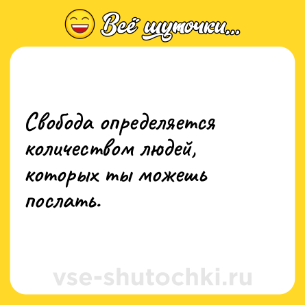 Шутка: Свобода определяется количеством людей, которых ты можешь послать.