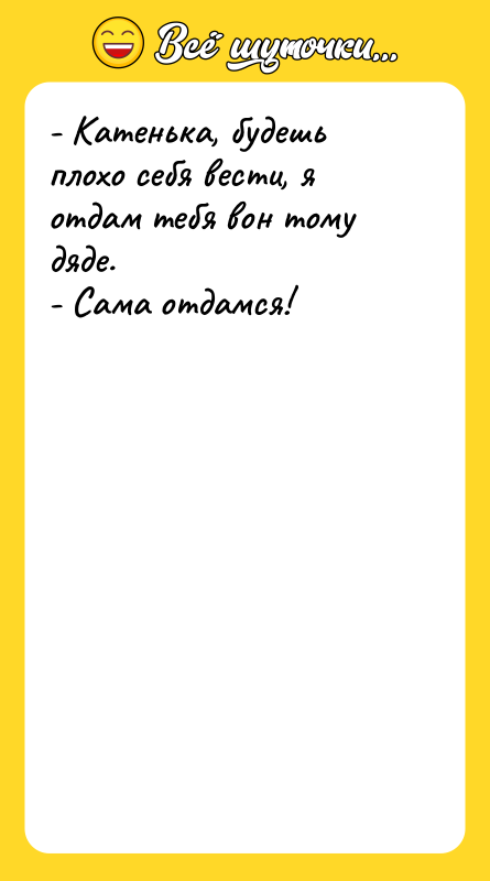 - Катенька, будешь плохо себя вести, я отдам тебя вон