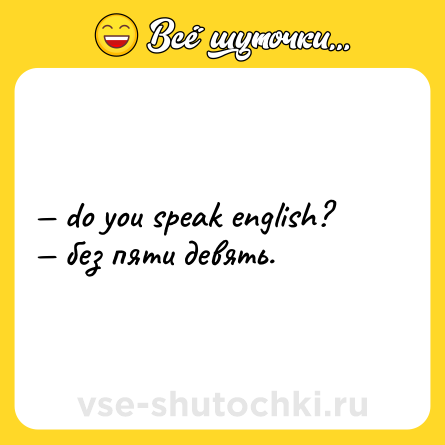 Шутка: — do you speak english?  <br>— без пяти девять.