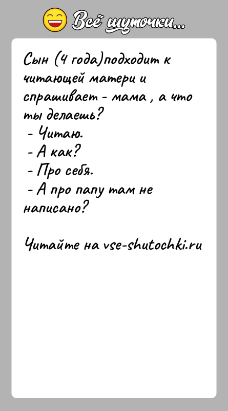 История: Сын (4 года)подходит к читающей матери и спрашивает - мама , а что ты делаешь? - Читаю. - А как?