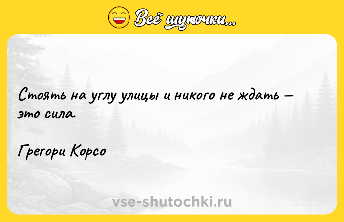 Цитата: Стоять на углу улицы и никого не ждать это сила. Грегори Корсо