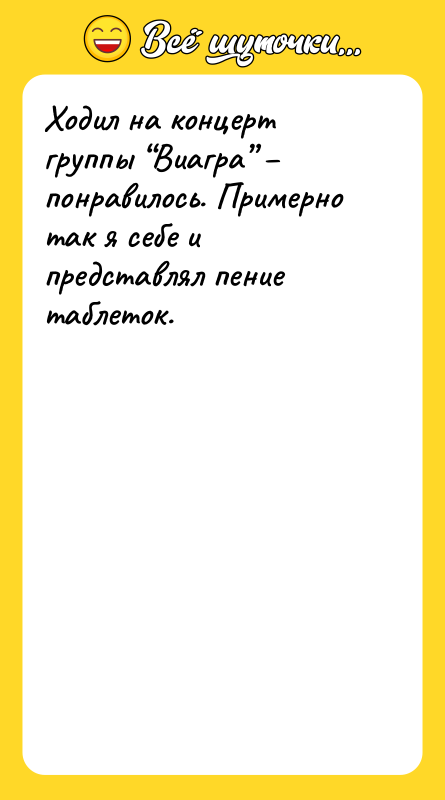 Шутка: Ходил на концерт группы Виагра понравилось. Примерно так я себе и представлял пение таблеток.