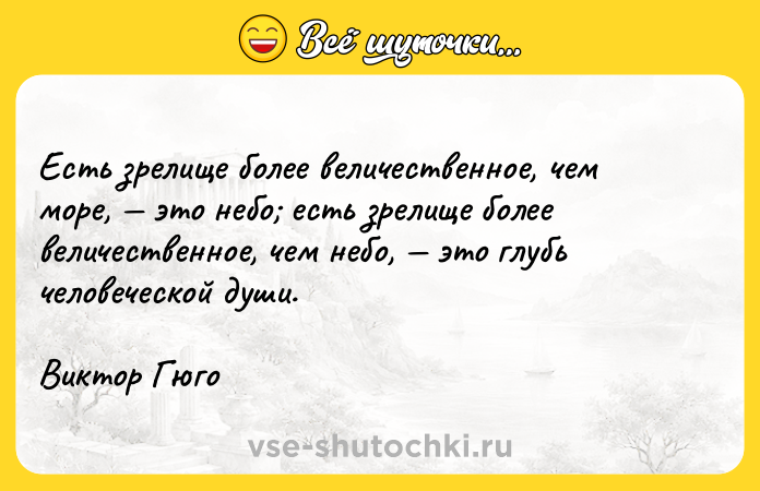 Цитата: Есть зрелище более величественное, чем море, это небо есть зрелище более величественное, чем небо, это глубь человеческой души. Виктор Гюго