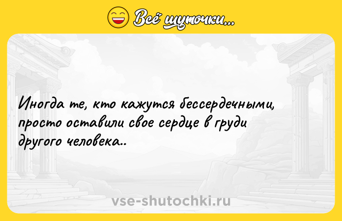Цитата: Иногда те, кто кажутся бессердечными, просто оставили свое сердце в груди другого человека..