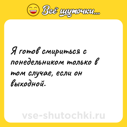 Шутка: Я готов смириться с понедельником только в том случае, если он выходной.
