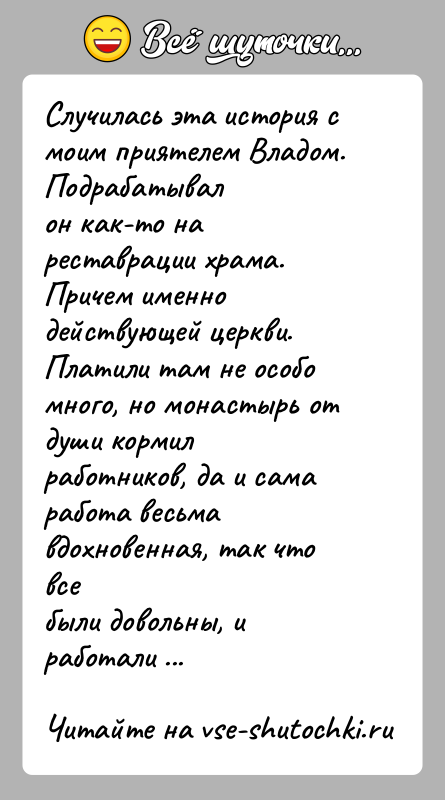 История: Случилась эта история с моим приятелем Владом. Подрабатывалон как-то на реставрации храма. Причем именно действующей церкви.Платили там не особо много,
