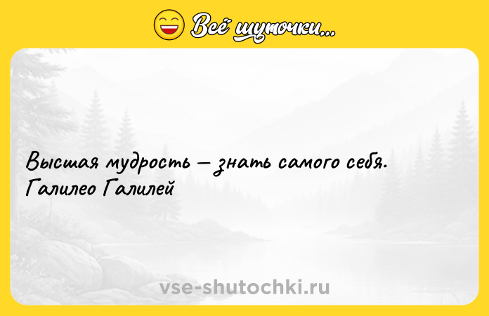 Цитата: Высшая мудрость знать самого себя. Галилео Галилей