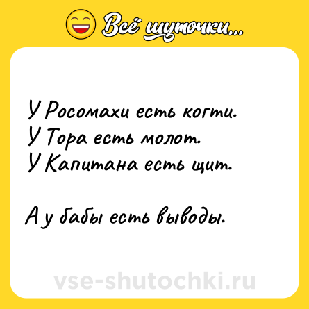 Шутка: У Росомахи есть когти.<br>У Тора есть молот.<br>У Капитана есть щит.<br><br>А у бабы есть выводы.
