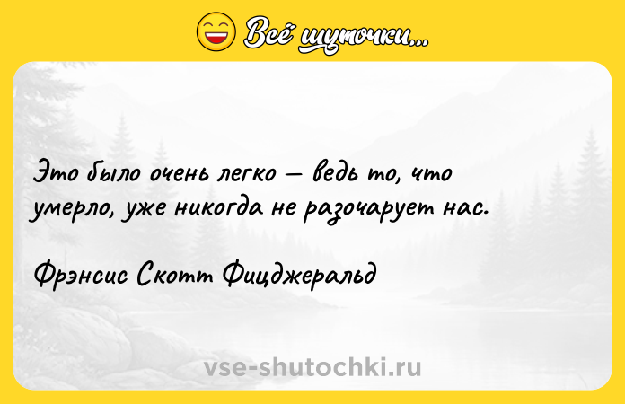 Цитата: Это было очень легко ведь то, что умерло, уже никогда не разочарует нас.Фрэнсис Скотт Фицджеральд