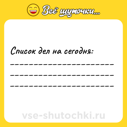 Шутка: Список дел на сегодня: <br>______________________ <br>______________________ <br>______________________