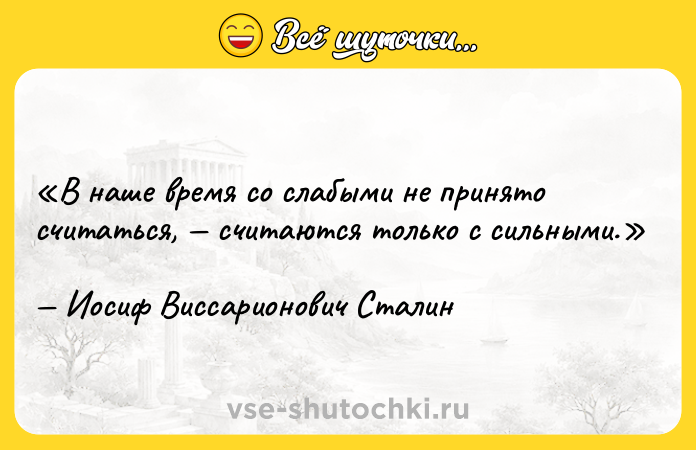Цитата: В наше время со слабыми не принято считаться, считаются только с сильными.Иосиф Виссарионович Сталин