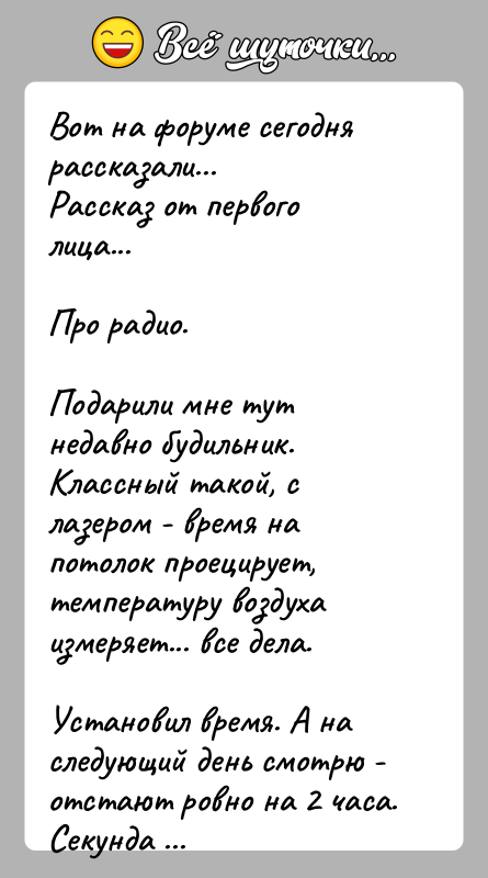История: Вот на форуме сегодня рассказали...Рассказ от первого лица...Про радио.Подарили мне тут недавно будильник.Классный такой, с лазером - время на потолок