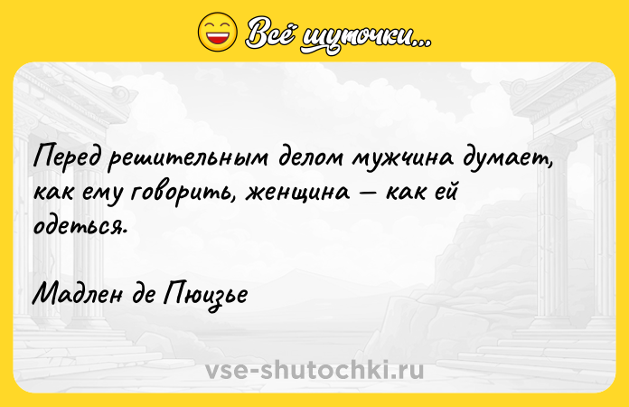 Цитата: Перед решительным делом мужчина думает, как ему говорить, женщина как ей одеться.Мадлен де Пюизье