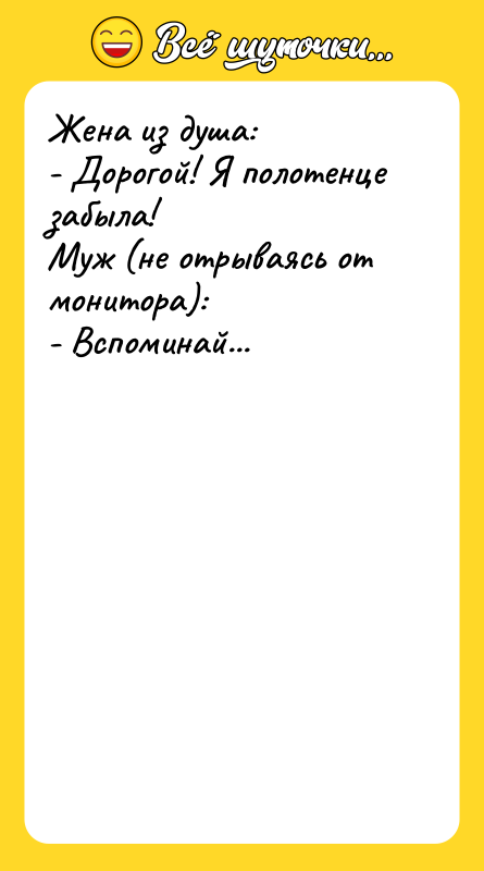 Жена из душа: - Дорогой! Я полотенце забыла! Муж (не