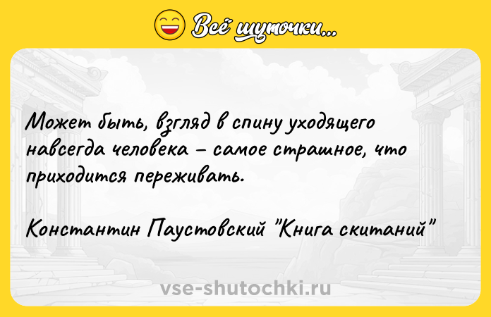 Цитата: Может быть, взгляд в спину уходящего навсегда человека самое страшное, что приходится переживать.Константин Паустовский Книга скитаний
