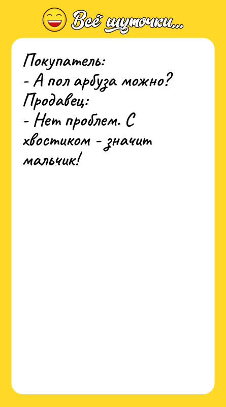 Покупатель: - А пол арбуза можно? Продавец: