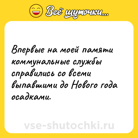 Шутка: Впервые на моей памяти коммунальные службы справились со всеми выпавшими до Нового года осадками.
