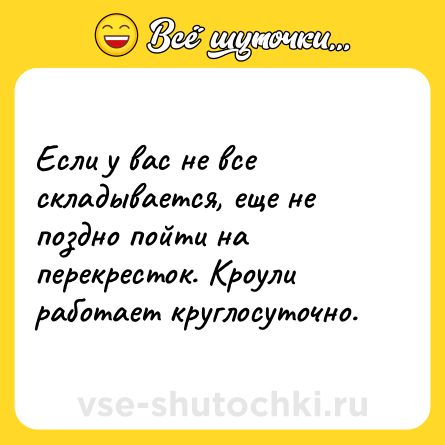 Шутка: Если у вас не все складывается, еще не поздно пойти на перекресток. Кроули работает круглосуточно.