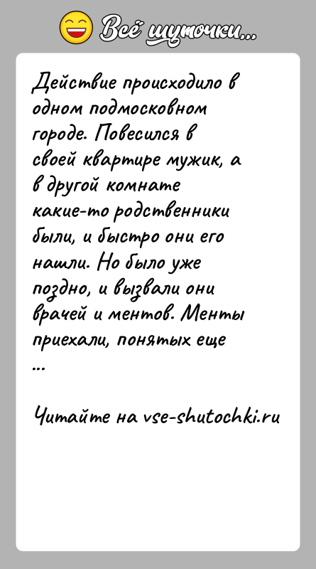 История: Действие происходило в одном подмосковном городе. Повесился в своей квартире мужик, а в другой комнате какие-то родственники были, и быстро