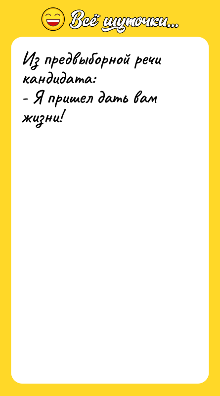Из предвыборной речи кандидата: - Я пришел дать вам жизни!