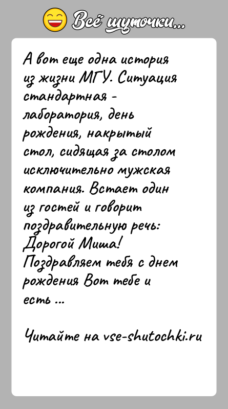 История: А вот еще одна история из жизни МГУ. Ситуация стандартная -лаборатория, день рождения, накрытый стол, сидящая за столомисключительно мужская компания.