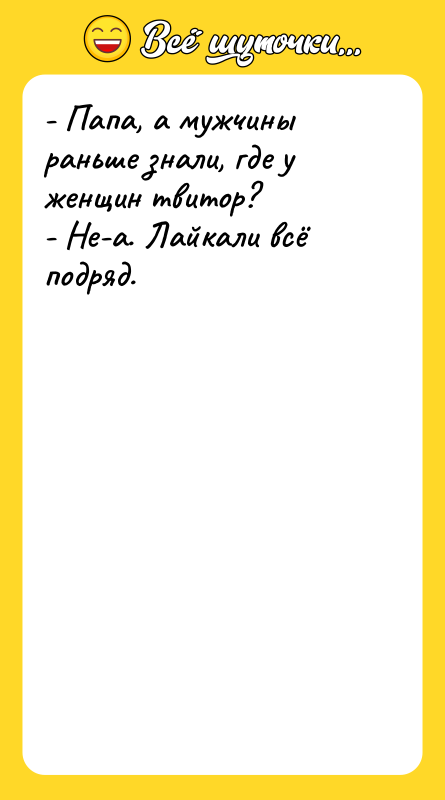 - Папа, а мужчины раньше знали, где у женщин твитор?