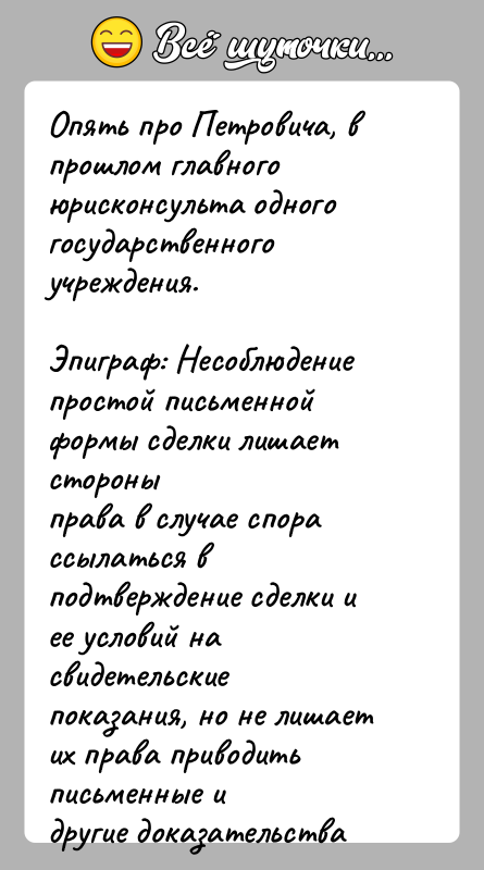 История: Опять про Петровича, в прошлом главного юрисконсульта одногогосударственного учреждения.Эпиграф: Несоблюдение простой письменной формы сделки лишает стороныправа в случае спора ссылаться