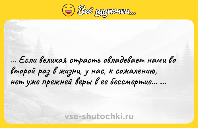 Цитата: Если великая страсть овладевает нами во второй раз в жизни, у нас, к сожалению, нет уже прежней веры в ее бессмертие Генрих Гейне