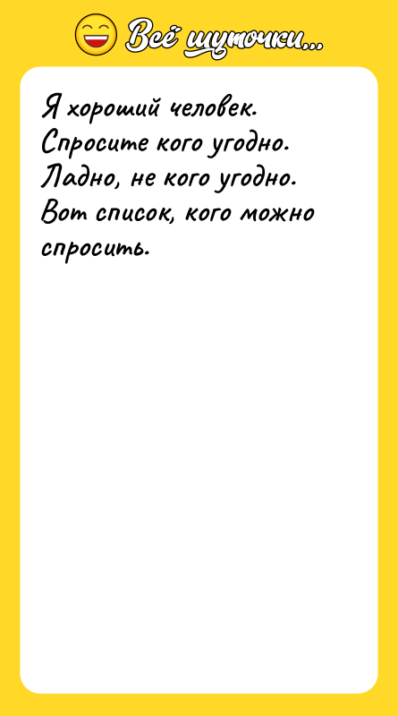 Я хороший человек. Спросите кого угодно. Ладно, не кого угодно.