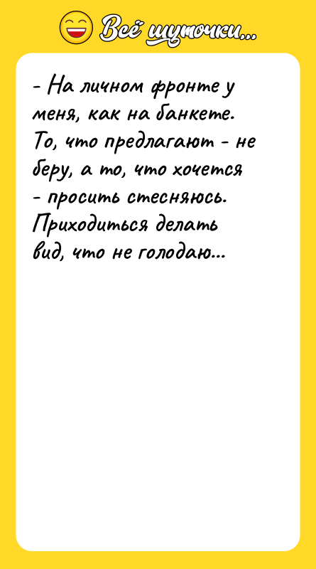 - На личном фронте у меня, как на банкете. То,