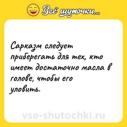 Шутка: Cарказм следует приберегать для тех, кто имеет достаточно масла в голове, чтобы его уловить.
