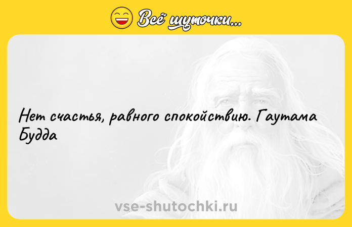 Цитата: Нет счастья, равного спокойствию. Гаутама Будда