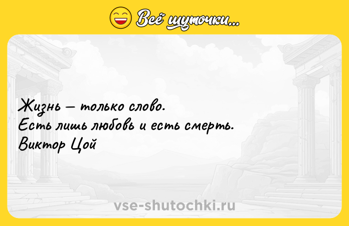 Цитата: Жизнь только слово. Есть лишь любовь и есть смерть. Виктор Цой