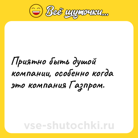 Шутка: Приятно быть душой компании, особенно когда это компания Газпром.