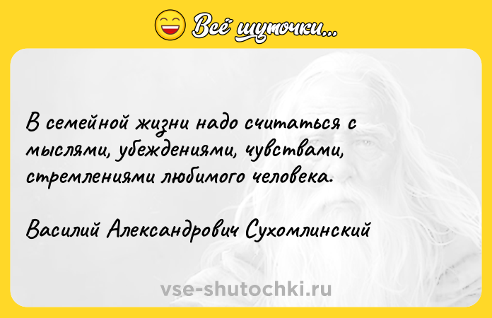 Цитата: В семейной жизни надо считаться с мыслями, убеждениями, чувствами, стремлениями любимого человека.Василий Александрович Сухомлинский