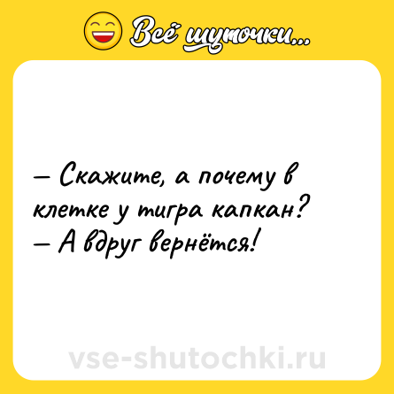 Шутка: — Скажите, а почему в клетке у тигра капкан?<br>— А вдруг вернётся!