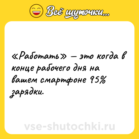 Шутка: «Работать» — это когда в конце рабочего дня на вашем смартфоне 95% зарядки.