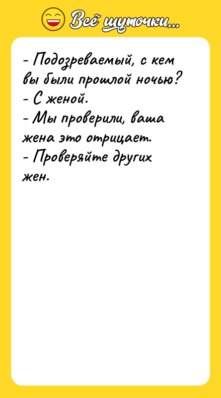 - Подозреваемый, с кем вы были прошлой ночью? - С