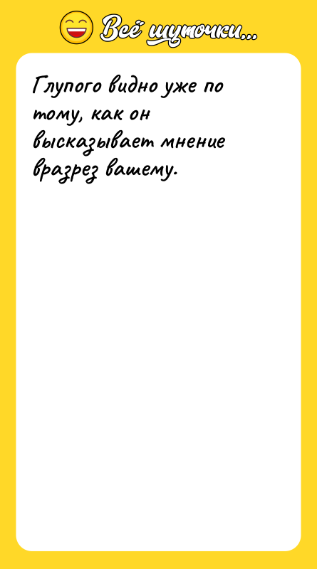 Глупого видно уже по тому, как он высказывает мнение вразрез