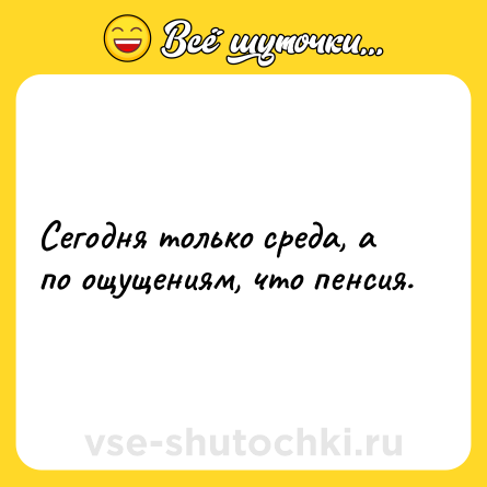 Шутка: Сегодня только среда, а по ощущениям, что пенсия.